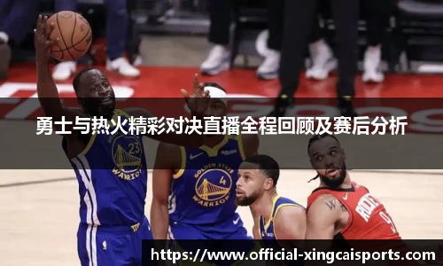 勇士与热火精彩对决直播全程回顾及赛后分析