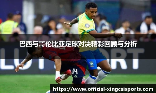 巴西与哥伦比亚足球对决精彩回顾与分析
