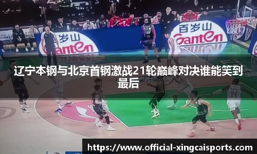 辽宁本钢与北京首钢激战21轮巅峰对决谁能笑到最后